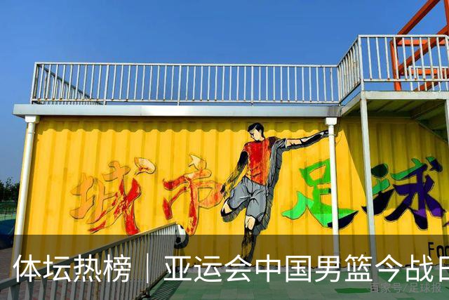 体坛热榜｜亚运会中国男篮今战日本，中国女篮世界排名降至第七